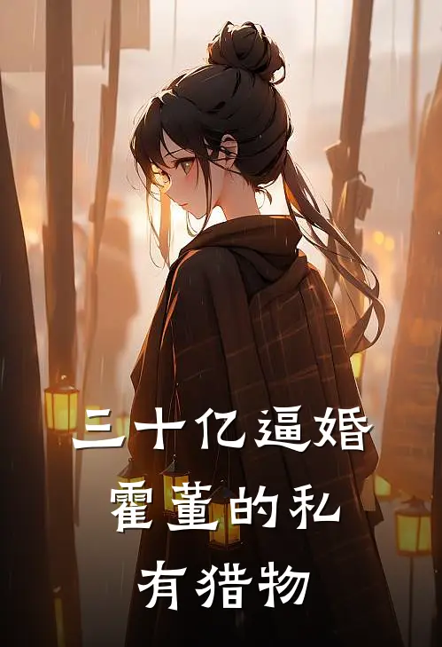 三十亿逼婚：霍董的私有猎物林晚霍铮免费小说完整版_最新好看小说三十亿逼婚：霍董的私有猎物林晚霍铮