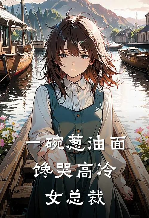 一碗葱油面，馋哭高冷女总裁(苏云林清雪)热门网络小说推荐_免费完结版小说一碗葱油面，馋哭高冷女总裁(苏云林清雪)