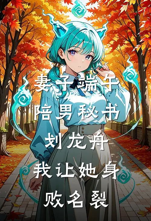 妻子端午陪男秘书划龙舟，我让她身败名裂(林澈宋舒宁)免费小说全本阅读_最新章节列表妻子端午陪男秘书划龙舟，我让她身败名裂(林澈宋舒宁)