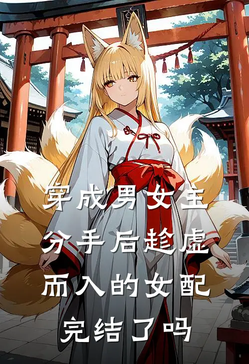 穿成男女主分手后趁虚而入的女配完结了吗