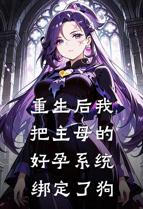 重生后我把主母的好孕系统绑定了狗全文免费阅读无弹窗大结局_重生后我把主母的好孕系统绑定了狗（定阳侯小桃）最新小说