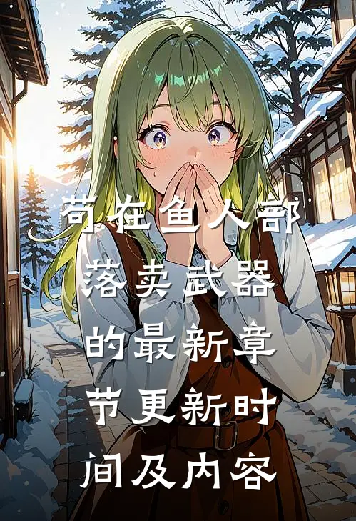 苟在鱼人部落卖武器的最新章节更新时间及内容