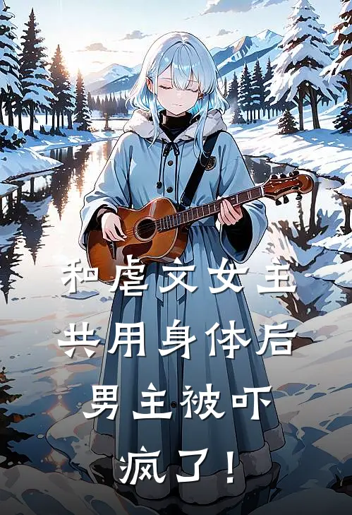 和虐文女主共用身体后，男主被吓疯了！温窈陆明哲小说完整版免费阅读_热门小说排行榜和虐文女主共用身体后，男主被吓疯了！(温窈陆明哲)