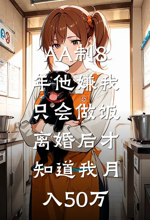 AA制8年他嫌我只会做饭，离婚后才知道我月入50万周燕刘建桥最新热门小说_免费小说全文阅读AA制8年他嫌我只会做饭，离婚后才知道我月入50万(周燕刘建桥)