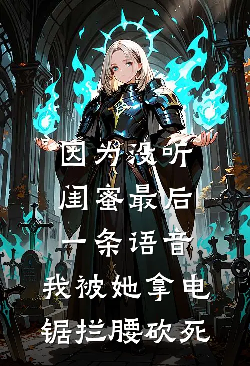 因为没听闺蜜最后一条语音，我被她拿电锯拦腰砍死