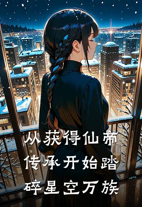 从获得仙帝传承开始踏碎星空万族张三许梅热门的小说_热门小说在线阅读从获得仙帝传承开始踏碎星空万族张三许梅