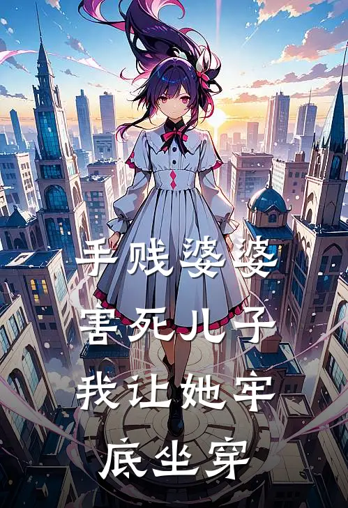 我婆婆(手贱婆婆害死儿子，我让她牢底坐穿)全章节在线阅读_(手贱婆婆害死儿子，我让她牢底坐穿)全本在线阅读