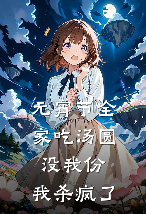 江枫江圆圆《元宵节全家吃汤圆没我份，我杀疯了》_(江枫江圆圆)热门小说