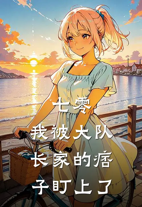 七零，我被大队长家的痞子盯上了颜卿老陈热门小说完结_热门的小说七零，我被大队长家的痞子盯上了颜卿老陈