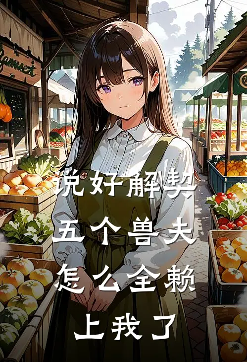 说好解契，五个兽夫怎么全赖上我了(黎月幽冽)免费小说大全_小说完结免费说好解契，五个兽夫怎么全赖上我了黎月幽冽