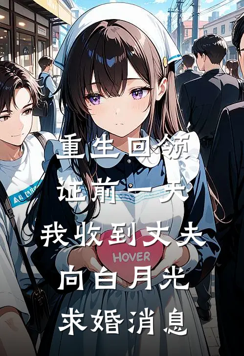 重生回领证前一天，我收到丈夫向白月光求婚消息(傅闻雪白月光)完整版免费全文阅读_最热门小说重生回领证前一天，我收到丈夫向白月光求婚消息傅闻雪白月光