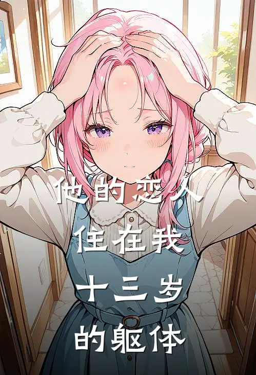 他的恋人住在我十三岁的躯体(周言西舟舟)热门完本小说_最新小说他的恋人住在我十三岁的躯体周言西舟舟