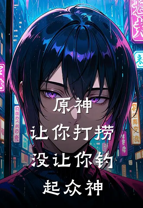 李布李布（原神：让你打捞，没让你钓起众神）最新章节列表_（李布李布）原神：让你打捞，没让你钓起众神最新小说