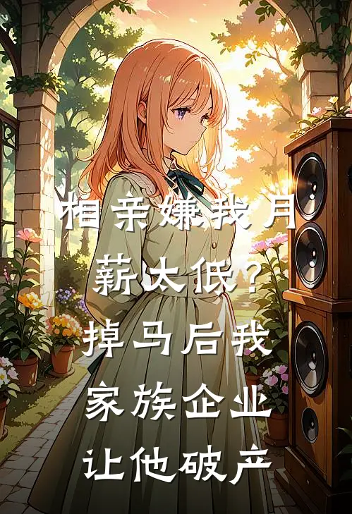 相亲嫌我月薪太低？掉马后我家族企业让他破产