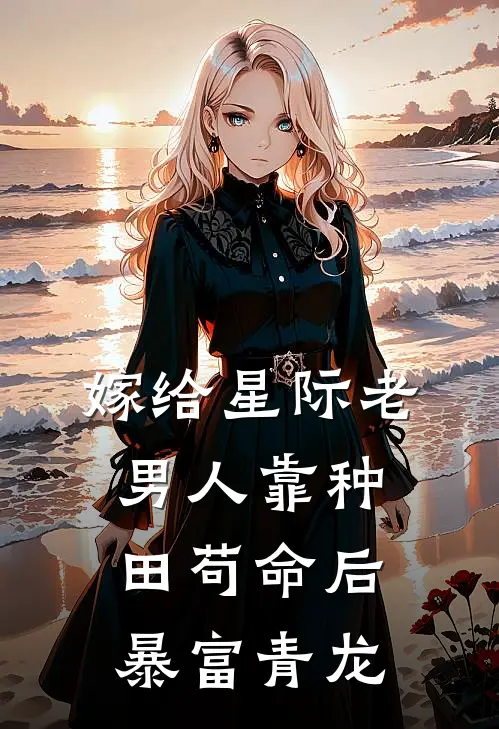 嫁给星际老男人靠种田苟命后暴富青龙