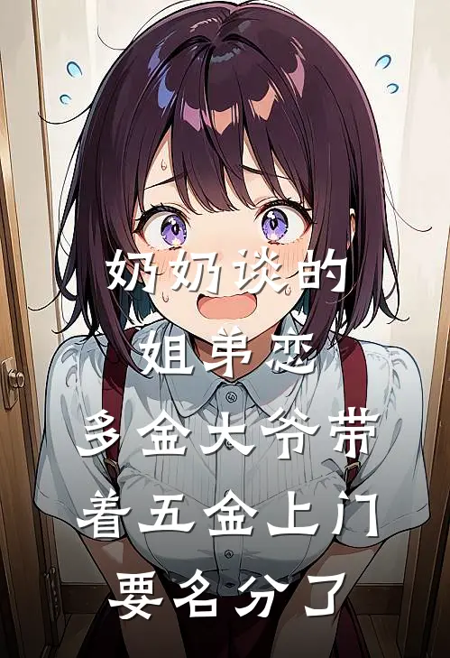 奶奶谈的姐弟恋，多金大爷带着五金上门要名分了(多金阿芳)小说全文免费阅读_无弹窗全文免费阅读奶奶谈的姐弟恋，多金大爷带着五金上门要名分了(多金阿芳)