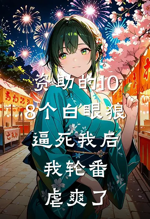 资助的108个白眼狼逼死我后，我轮番虐爽了小林陈旭免费小说全集_小说免费完结资助的108个白眼狼逼死我后，我轮番虐爽了小林陈旭