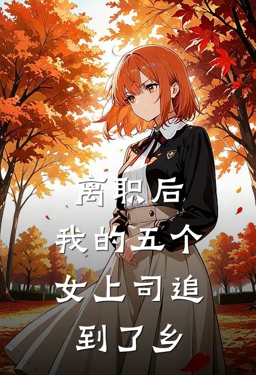 江辰林婉月(离职后，我的五个女上司追到了乡)完整版免费在线阅读_《离职后，我的五个女上司追到了乡》全集在线阅读