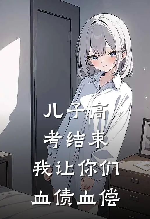 儿子高考结束，我让你们血债血偿胡京赵丽娜热门免费小说_免费小说免费阅读儿子高考结束，我让你们血债血偿胡京赵丽娜