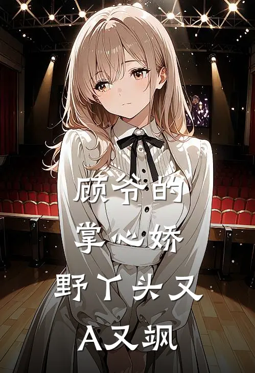 顾爷的掌心娇：野丫头又A又飒(苏野顾沉渊)已完结小说_顾爷的掌心娇：野丫头又A又飒(苏野顾沉渊)小说免费在线阅读