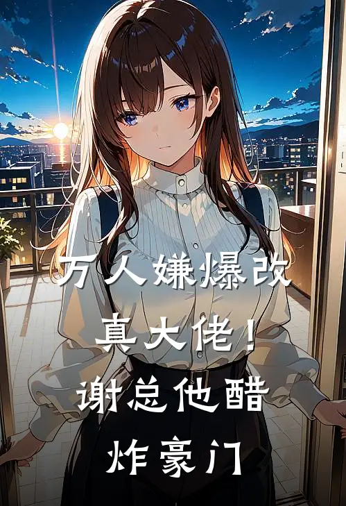 万人嫌爆改真大佬！谢总他醋炸豪门夏榆夏老爷子_《万人嫌爆改真大佬！谢总他醋炸豪门》最新章节免费在线阅读