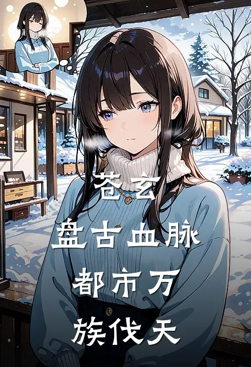 苍玄：盘古血脉，都市万族伐天(苏狂凌雪瑶)免费完结小说_免费小说在线阅读苍玄：盘古血脉，都市万族伐天(苏狂凌雪瑶)