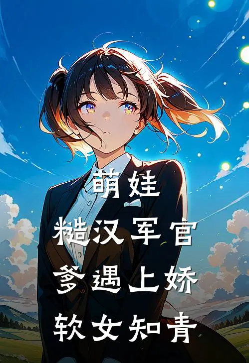 萌娃：糙汉军官爹遇上娇软女知青(裴湛赵雪梅)已完结小说_小说免费阅读萌娃：糙汉军官爹遇上娇软女知青裴湛赵雪梅