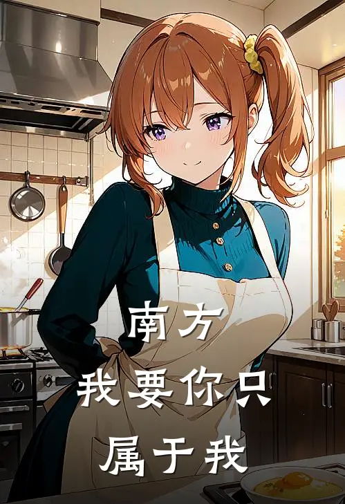 《南方，我要你只属于我》张初曜南芝已完结小说_南方，我要你只属于我(张初曜南芝)经典小说