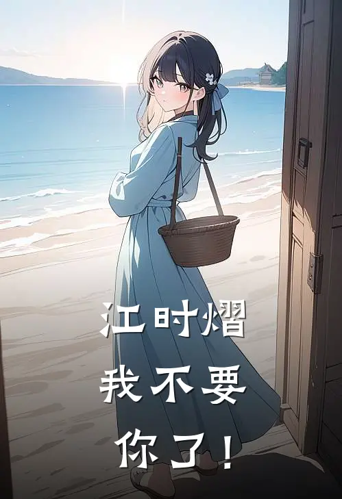 江时熠，我不要你了！(林汐江时熠)完结小说推荐_免费小说江时熠，我不要你了！(林汐江时熠)