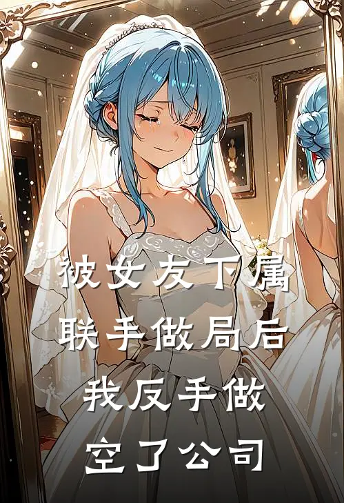 被女友下属联手做局后，我反手做空了公司