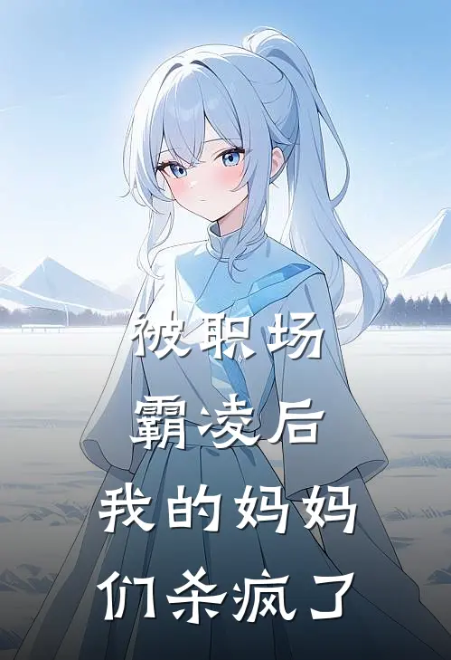 被职场霸凌后，我的妈妈们杀疯了赵雨舒陈春霞最新推荐小说_完结版小说推荐被职场霸凌后，我的妈妈们杀疯了赵雨舒陈春霞