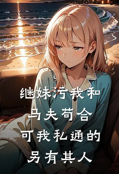 翠儿林若雪（继妹污我和马夫苟合，可我私通的另有其人）全文免费阅读无弹窗大结局_