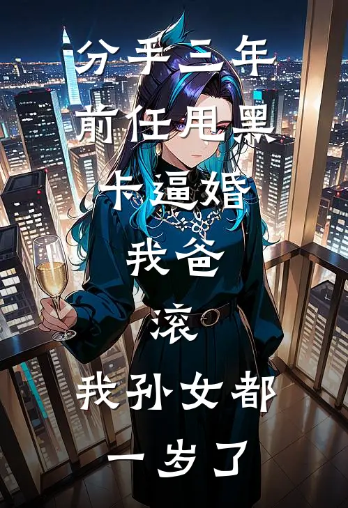 分手三年前任甩黑卡逼婚，我爸：滚，我孙女都一岁了陆泽温玥免费小说全集_免费小说在哪看分手三年前任甩黑卡逼婚，我爸：滚，我孙女都一岁了(陆泽温玥)