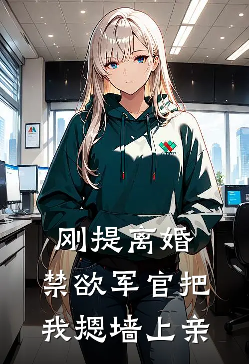 刚提离婚，禁欲军官把我摁墙上亲