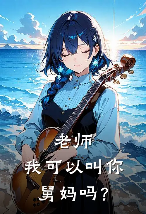 老师，我可以叫你舅妈吗？李啸谷晋徊免费小说大全_小说完结老师，我可以叫你舅妈吗？(李啸谷晋徊)