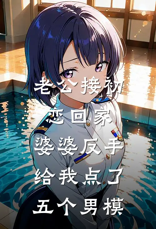 芸芸老公《老公接初恋回家，婆婆反手给我点了五个男模》全本免费在线阅读_(芸芸老公)最新章节在线阅读