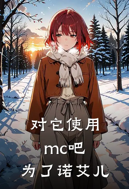 对它使用mc吧，为了诺艾儿(墨启史蒂夫)全本免费在线阅读_墨启史蒂夫全文阅读