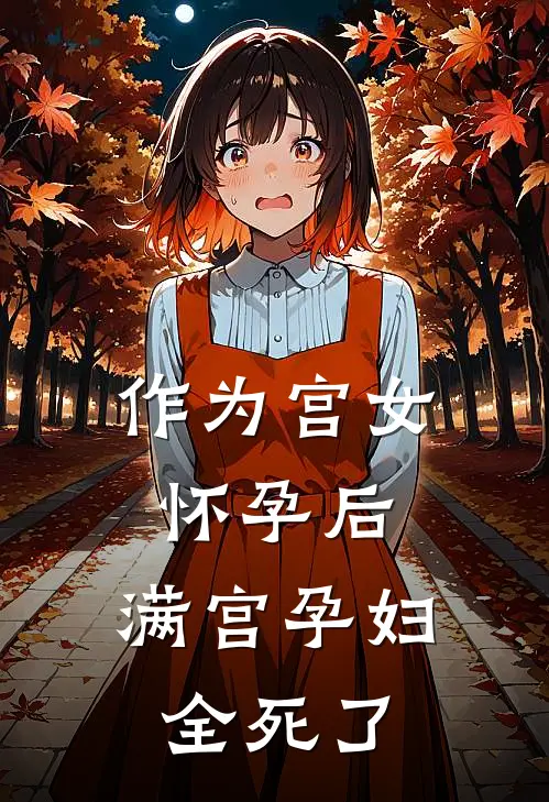 作为宫女怀孕后，满宫孕妇全死了(我刘翠)网络热门小说_最新小说作为宫女怀孕后，满宫孕妇全死了(我刘翠)