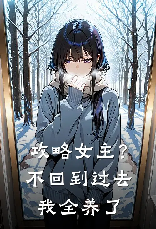 《攻略女主？不，回到过去我全养了》林婉音江驰全集免费在线阅读_(林婉音江驰)全章节免费在线阅读