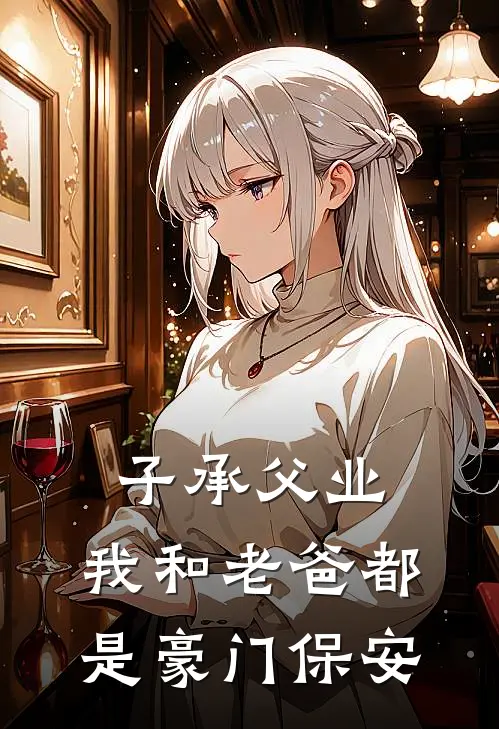 子承父业，我和老爸都是豪门保安林默林建军免费小说推荐_免费小说笔趣阁子承父业，我和老爸都是豪门保安林默林建军