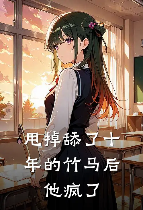 甩掉舔了十年的竹马后，他疯了