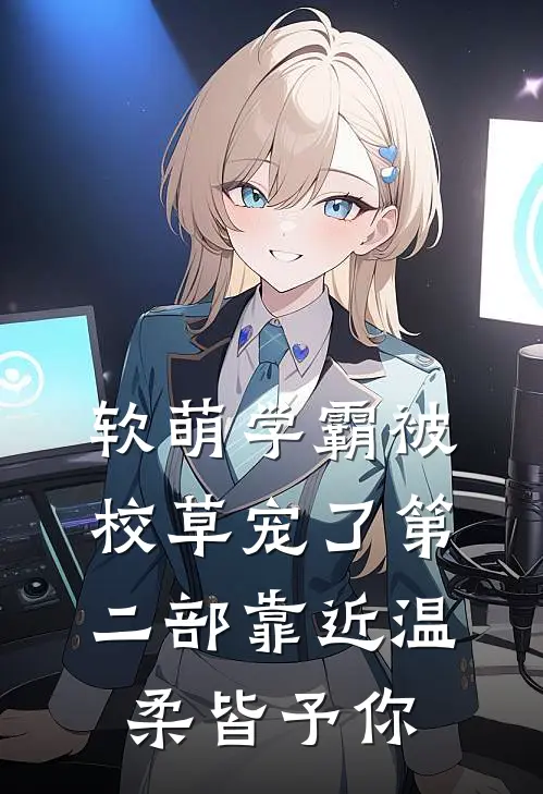 软萌学霸被校草宠了第二部靠近·温柔皆予你(苏晚星陆知衍)免费小说完结版_免费小说免费阅读软萌学霸被校草宠了第二部靠近·温柔皆予你苏晚星陆知衍