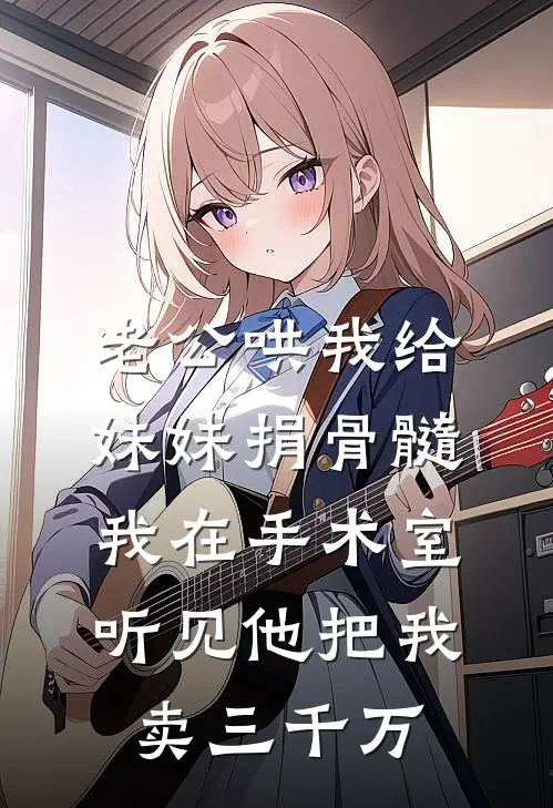 老公哄我给妹妹捐骨髓，我在手术室听见他把我卖三千万