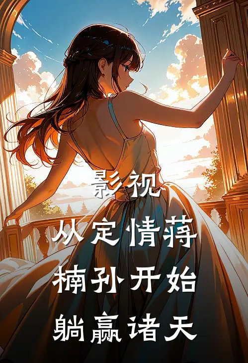 苏长河章安仁(影视：从定情蒋楠孙开始躺赢诸天)全章节在线阅读_(影视：从定情蒋楠孙开始躺赢诸天)完结版免费阅读