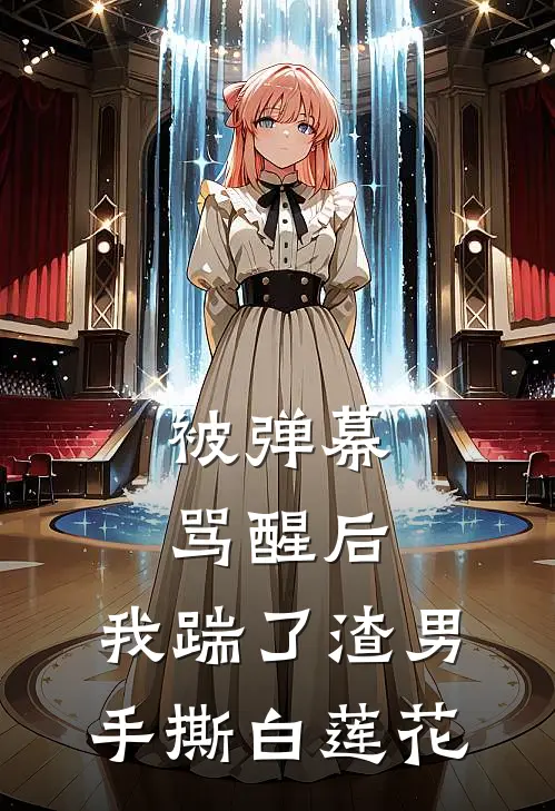 被弹幕骂醒后，我踹了渣男手撕白莲花沈亦臻白莲花完整版小说_最新章节列表被弹幕骂醒后，我踹了渣男手撕白莲花(沈亦臻白莲花)