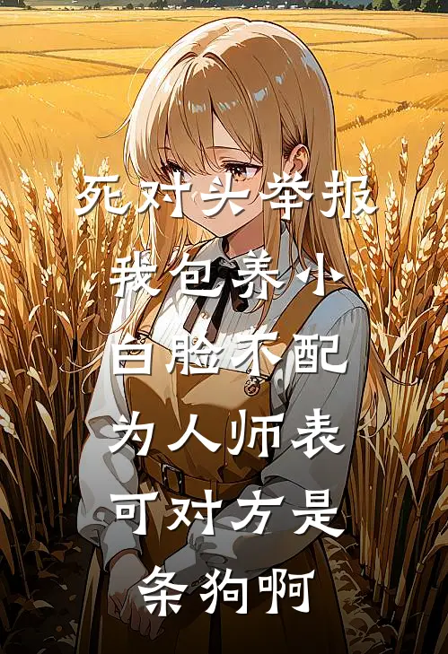 死对头举报我包养小白脸不配为人师表，可对方是条狗啊