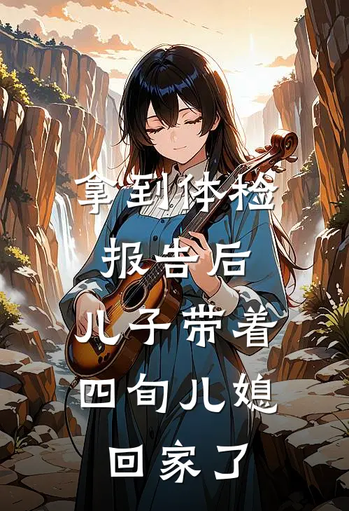 拿到体检报告后，儿子带着四旬儿媳回家了王晓李丽最新好看小说_已完结小说拿到体检报告后，儿子带着四旬儿媳回家了王晓李丽