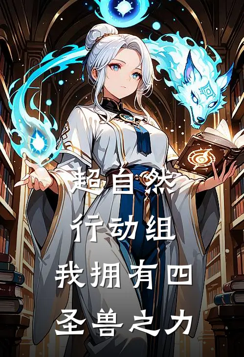 超自然行动组：我拥有四圣兽之力星尘星尘完结版小说_完结版小说超自然行动组：我拥有四圣兽之力(星尘星尘)