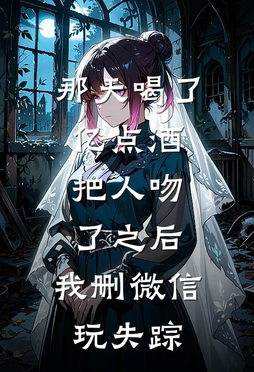 那天喝了亿点酒，把人吻了之后，我删微信玩失踪贺砚阳陈欣静小说完整版_热门好看小说那天喝了亿点酒，把人吻了之后，我删微信玩失踪(贺砚阳陈欣静)