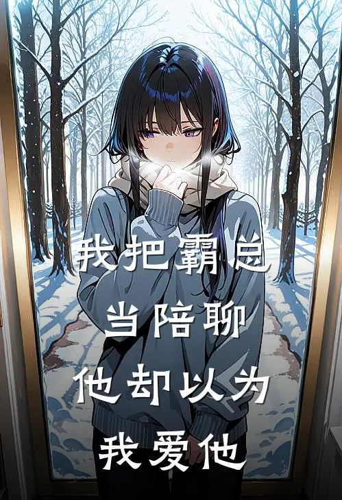 我把霸总当陪聊，他却以为我爱他苏晴顾言完结小说大全_免费小说在哪看我把霸总当陪聊，他却以为我爱他(苏晴顾言)